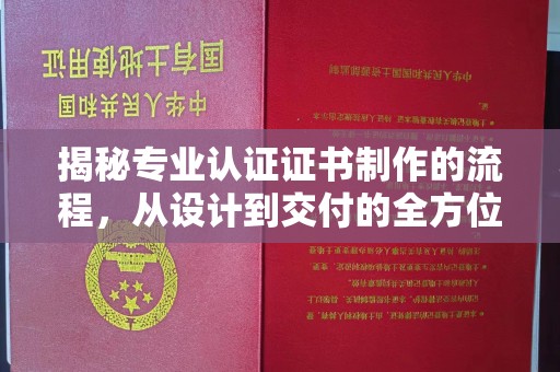 珙县揭秘专业认证证书制作的流程，从设计到交付的全方位解析