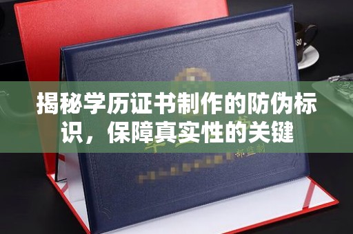 珙县揭秘学历证书制作的防伪标识，保障真实性的关键