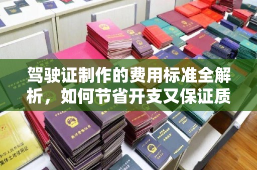 珙县驾驶证制作的费用标准全解析，如何节省开支又保证质量？
