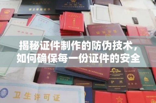珙县揭秘证件制作的防伪技术，如何确保每一份证件的安全与可信