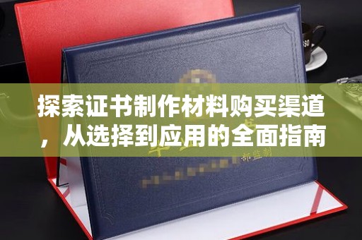 珙县探索证书制作材料购买渠道，从选择到应用的全面指南
