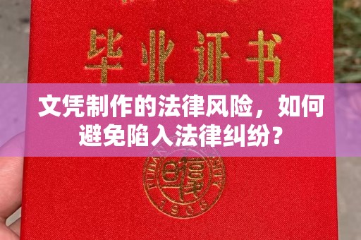 珙县文凭制作的法律风险，如何避免陷入法律纠纷？