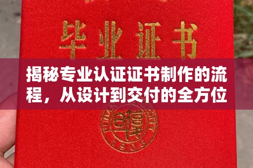 珙县揭秘专业认证证书制作的流程，从设计到交付的全方位指南
