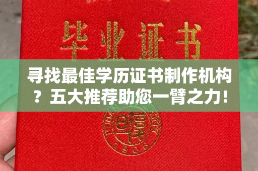 珙县寻找最佳学历证书制作机构？五大推荐助您一臂之力！