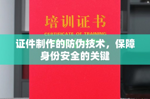 珙县证件制作的防伪技术，保障身份安全的关键