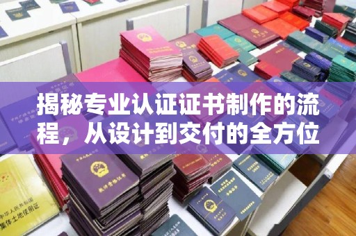 珙县揭秘专业认证证书制作的流程，从设计到交付的全方位指南