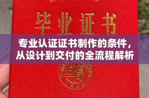 珙县专业认证证书制作的条件，从设计到交付的全流程解析