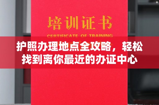 珙县护照办理地点全攻略，轻松找到离你最近的办证中心
